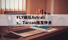 开云足球直播-FLY碾压Astralis，Tarzan爆发神勇的简单介绍